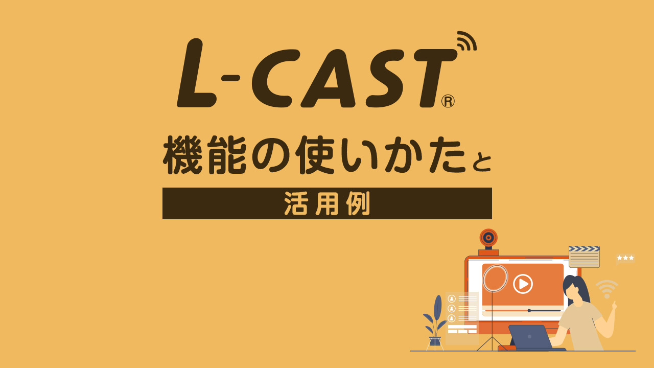 L-CASTの機能の使い方と活用例