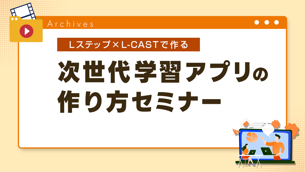 Lステップ×L-CASTで作る次世代学習アプリの作り方セミナー